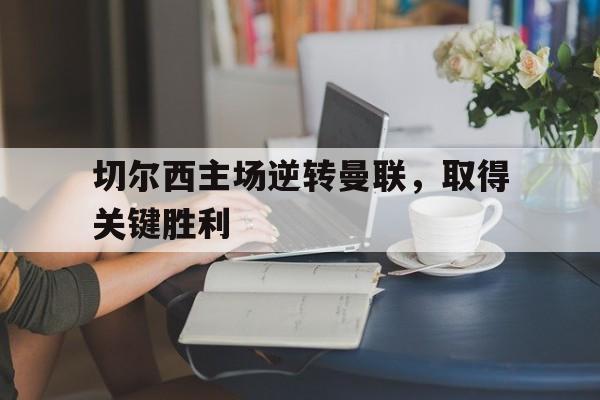 球天下体育网页版-切尔西主场逆转曼联,取得关键胜利的球员